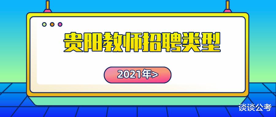 2021年贵阳市编制和非编制教师招聘考试,可分为这七种招考类型 2021年贵阳市编制和非编制教师招聘考试,可分为这七种招考类型
