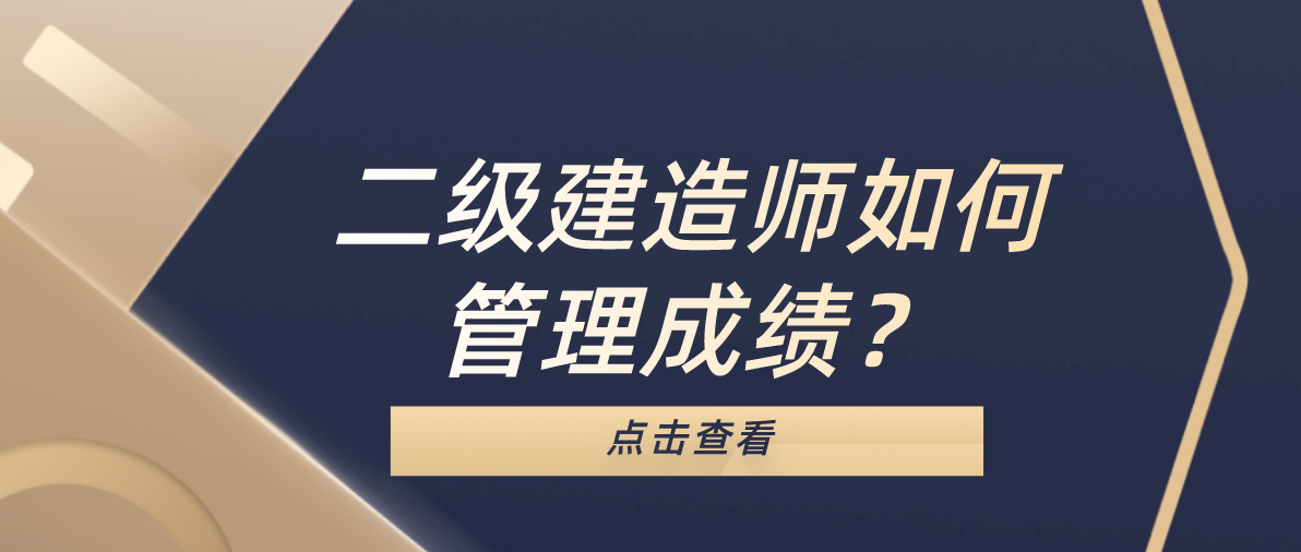 二级建造师如何管理成绩 二级建造师如何管理成绩