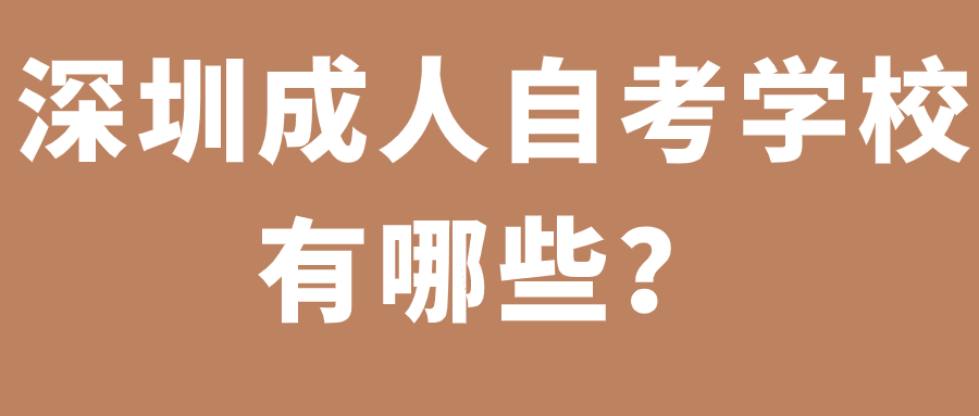 深圳成人自考学校有哪些? 深圳成人自考学校有哪些?