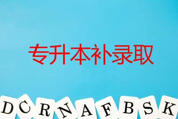 湖北专升本的补录取是什么意思？专升本考试补录什么时候开始？