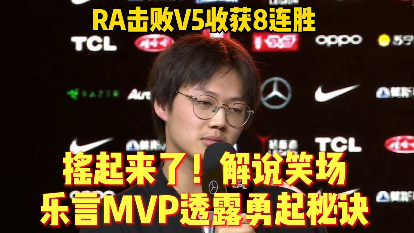 RA击败V5八连胜！乐言MVP摇起来了！透露勇起秘诀解说笑场