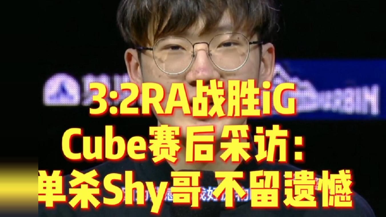 RA淘汰iG！Cube赛后采访：我好废物啊，但比赛赢了