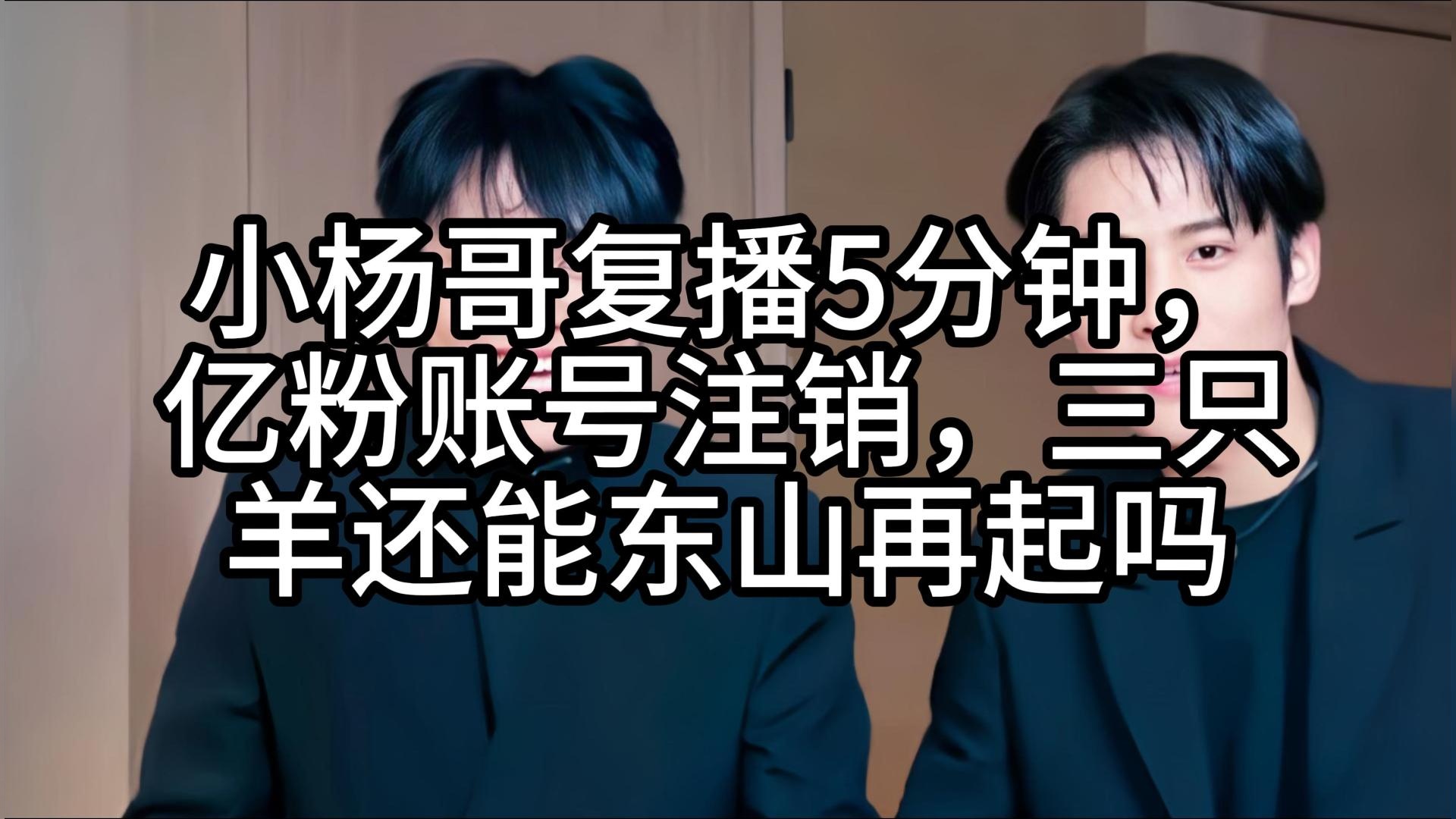 小杨哥复播5分钟，亿粉账号注销，三只羊还能东山再起吗