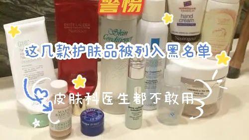 护肤品|警惕：这几款护肤品被列入“黑名单”，连“皮肤科医生”都不敢用
