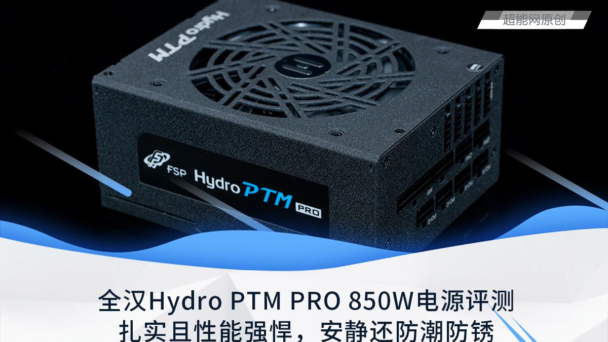 全汉Hydro PTM PRO 850W电源评测：扎实且性能强悍，安静还防潮防锈