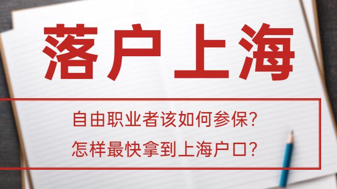 职业教育|上海落户: 自由职业者该如何参保？怎样最快拿到上海户口？