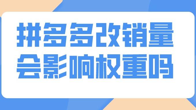 拼多多|弘辽科技：拼多多改销量会影响权重吗？要注意什么事项？