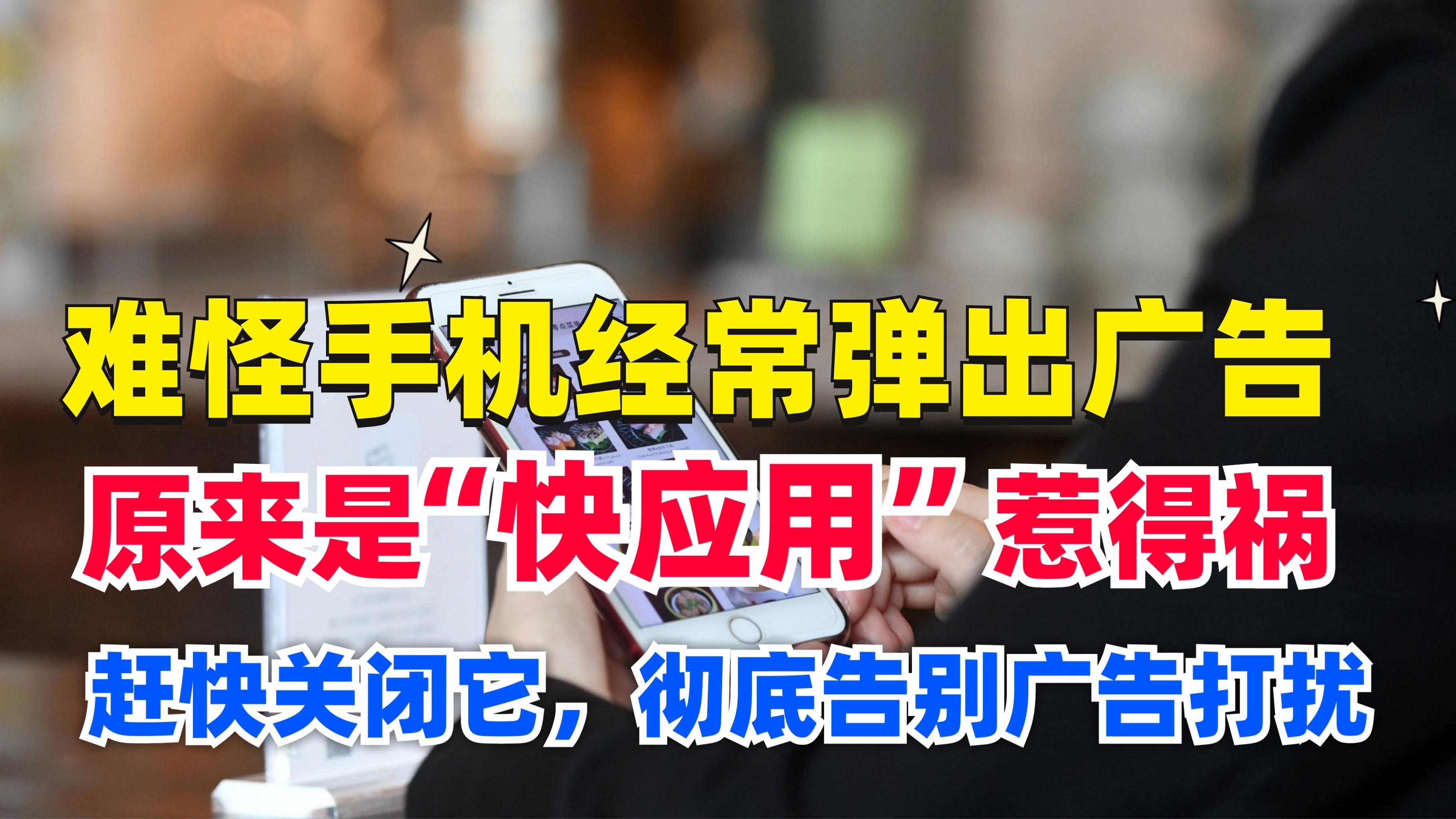 |难怪手机经常弹出广告，原来是快应用惹的祸，关闭它彻底告别广告