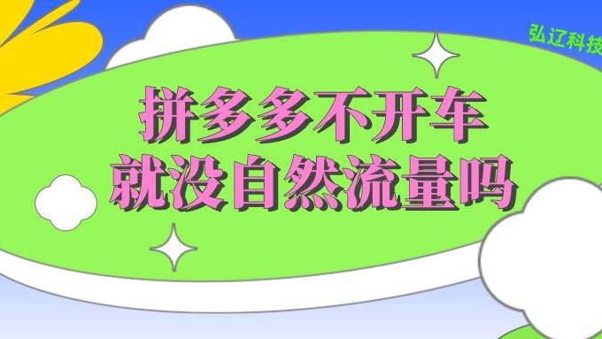 拼多多|弘辽科技：拼多多不开车就没自然流量？你所不知道的细节！！！