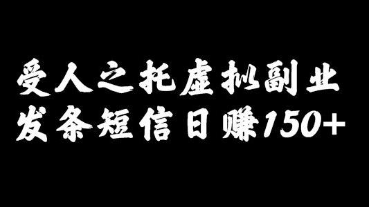 |受人之托虚拟副业项目，简单发条短信日赚150+