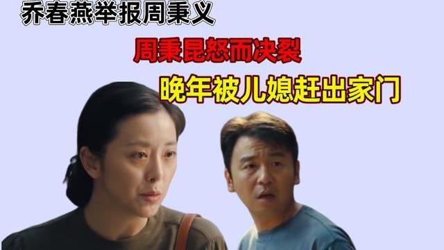 |乔春燕举报周秉义，断了和秉昆兄妹情谊，晚年被儿媳赶出家门