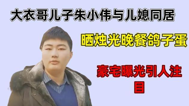 朱之文|大衣哥儿子小伟与儿媳疑似同居，还晒出烛光晚餐！豪宅随之曝光