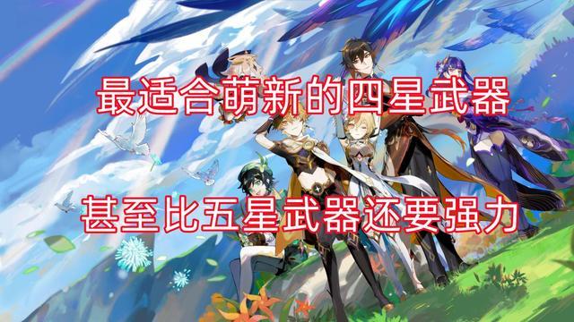 原神|原神：最适合萌新使用的四星武器，甚至比五星武器还要强力，升级绝对不亏