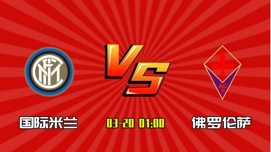 国际米兰|意甲：国际米兰 VS 佛罗伦萨 国米近期状态平平，主场能否反弹？