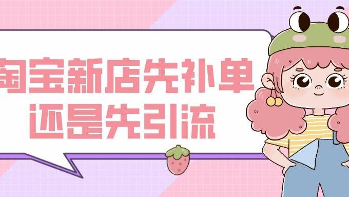 淘宝|弘辽科技：淘宝新店先补单还是先引流？