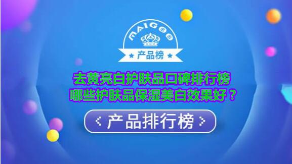 去黄亮白护肤品口碑排行榜 哪些护肤品保湿美白效果好？