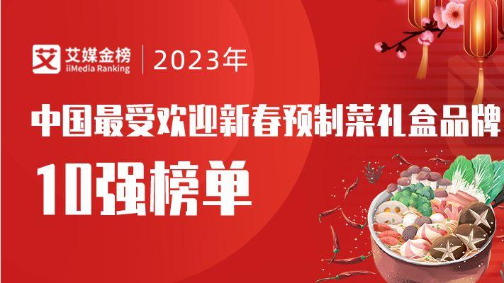 2023年中国最受欢迎新春预制菜礼盒品牌10强，谁是年夜饭宠儿？