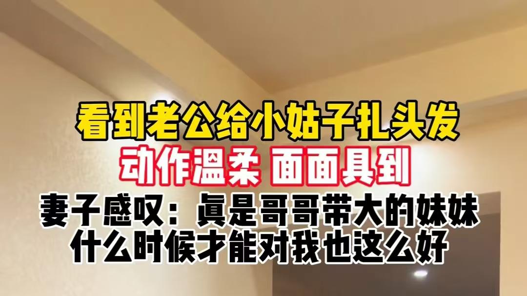 女子看到丈夫给妹妹梳头发，在一旁很羡慕：他什么时候对我这么好