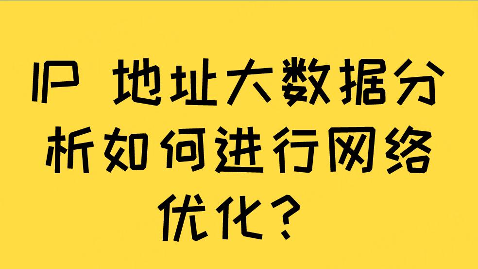 IP 地址大数据分析如何进行网络优化?
