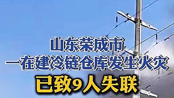 突发！山东荣成一在建冷链仓库发生火灾，已致9人失联，现场曝光