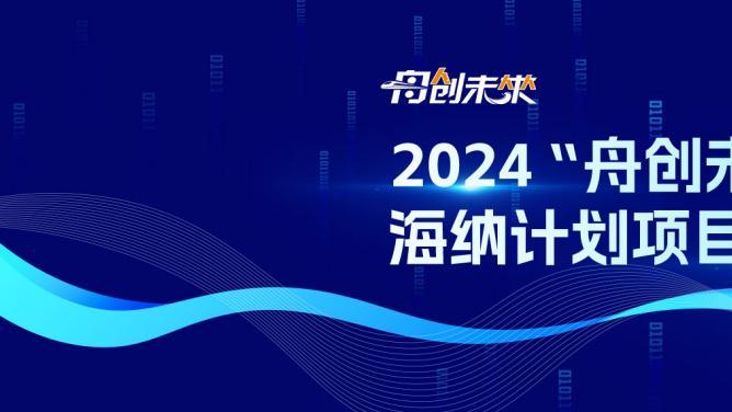 项目申报丨2024“舟创未来”海纳计划