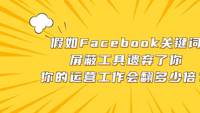 假如Facebook关键词屏蔽工具遗弃了你，你的运营工作会翻多少倍？