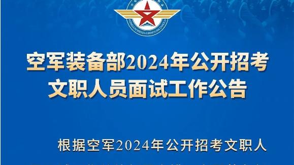 3月6日-7日！空军装备部2024年公开招考文职人员面试工作公告