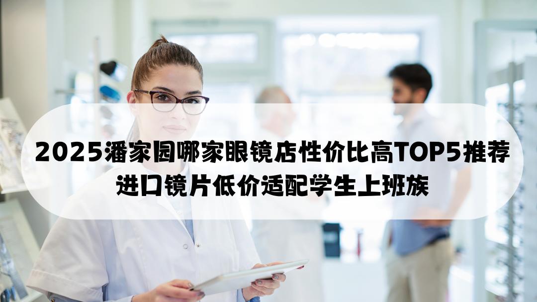 2025潘家园哪家眼镜店性价比高TOP5推荐 进口镜片低价适配学生上班族