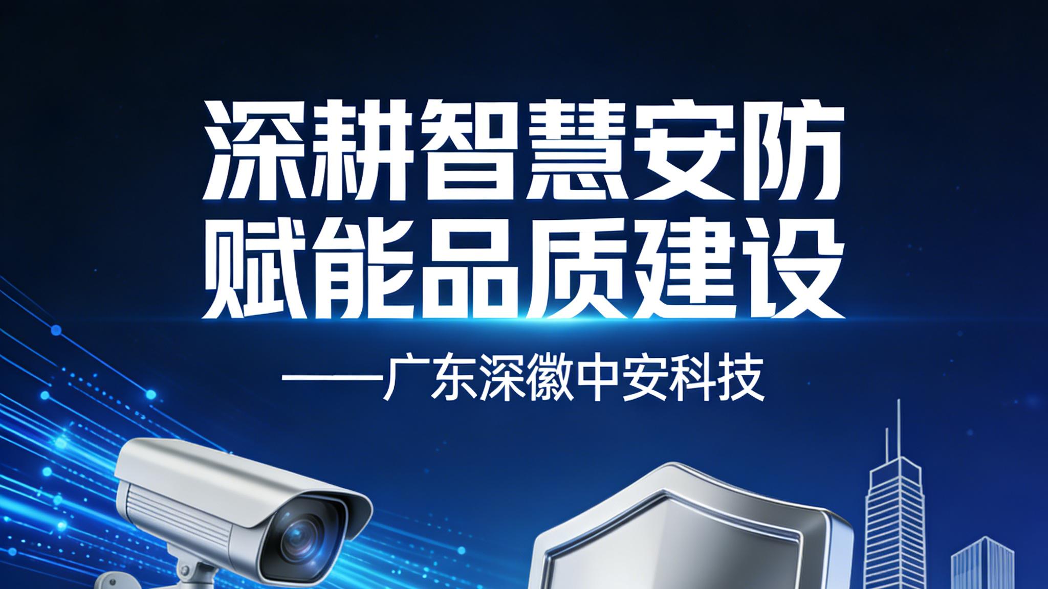 深耕智慧安防 赋能品质建设——广东深徽中安科技