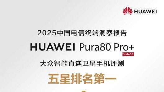 华为Pura 80系列电信终端榜单秀肌肉，AI能力、卫星通信获多项第一！