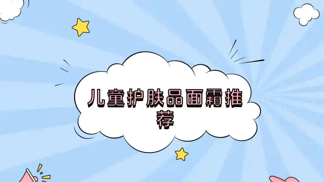 2025儿童护肤品面霜推荐！五强榜单，功效大揭秘！