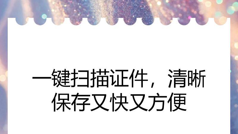 一键扫描证件，清晰保存又快又方便