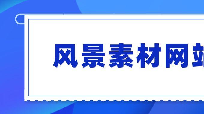 寻觅极致风光：高清风景素材网站全推荐