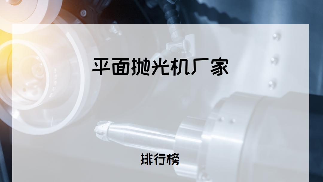 2025年平面抛光机厂家TOP5推荐，适配多种场景，效率品质双优