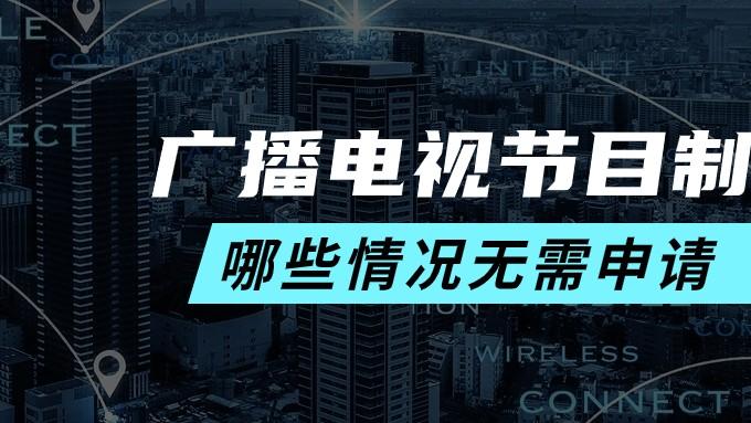 广播电视节目制作经营许可证，3个关键问题，看完直接办！