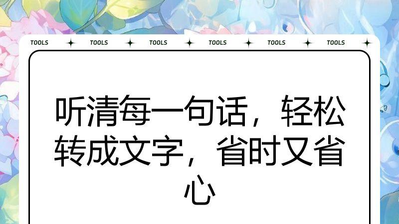 听清每一句话，轻松转成文字，省时又省心