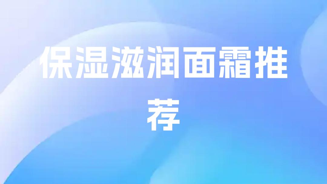 2025保湿滋润面霜推荐！告别油腻闷痘，这5款超赞！