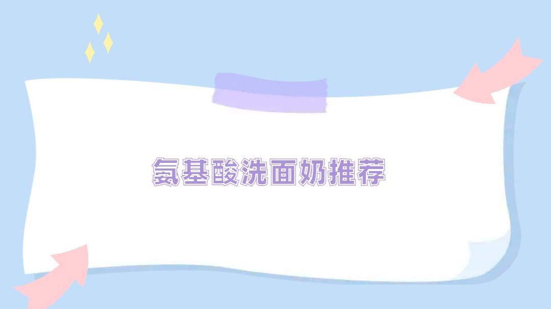 2025氨基酸洗面奶推荐榜！温和清洁，敏感肌必备！
