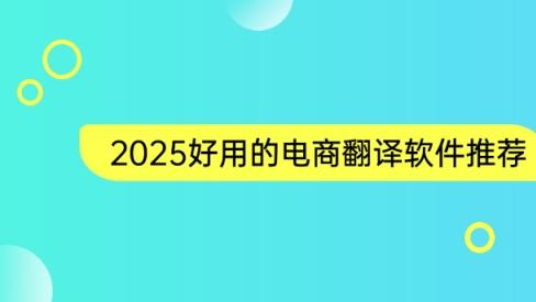 有什么好的翻译软件吗？2025好用的电商翻译软件推荐