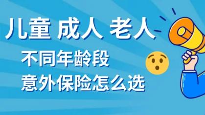 儿童、成人、老人，不同年龄段的意外险该怎么选？