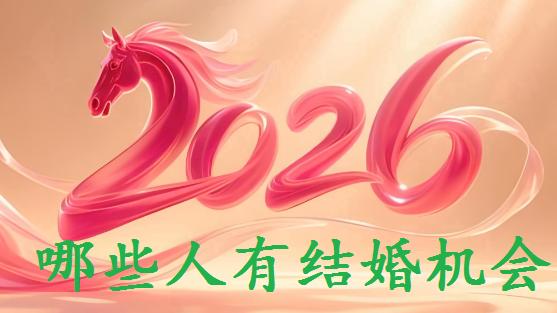 2026（丙午年），哪些人，有结婚机会？