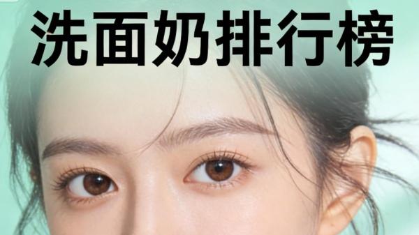 洗面奶哪个牌子最好用？效果好还实惠 洗面奶品牌排行榜前十名