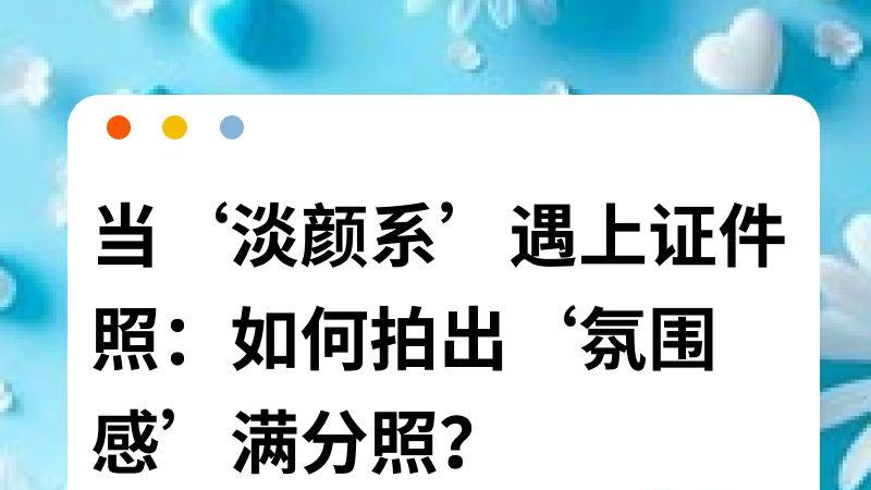 当‘淡颜系’遇上证件照：如何拍出‘氛围感’满分照？