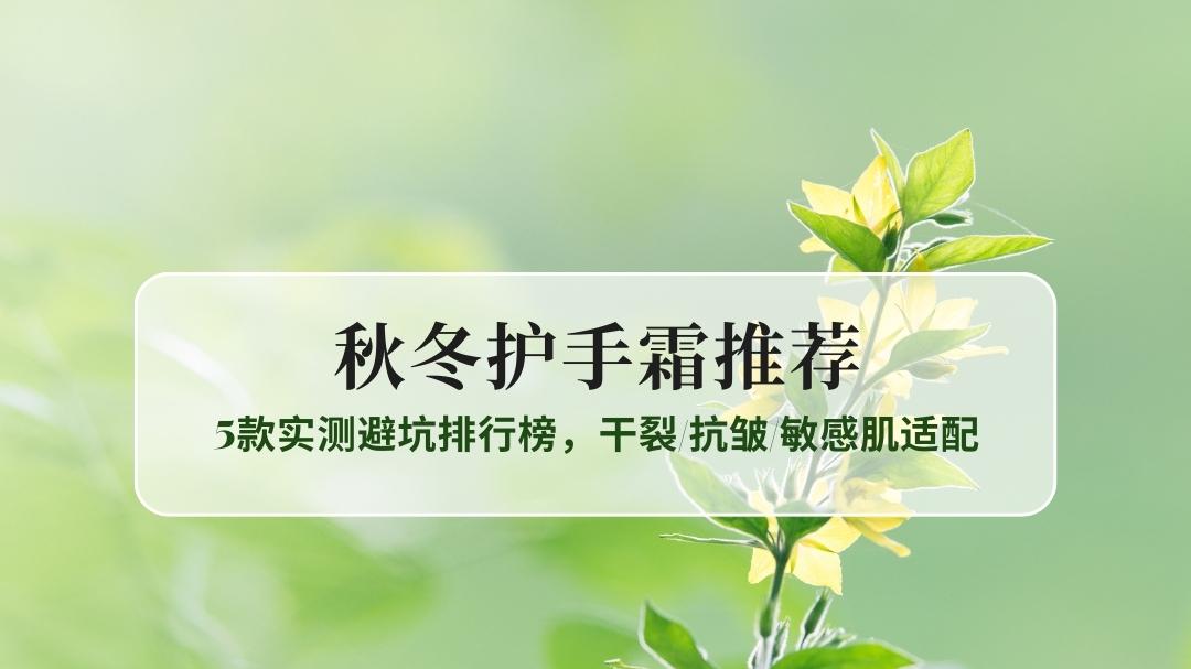 2025秋冬护手霜测评：5款实测避坑排行榜，干裂/抗皱/敏感肌适配