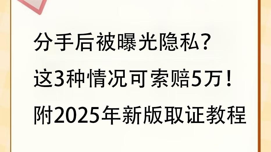 分手后被曝光隐私？这3种情况可索赔5万！附2025年新版取证教程