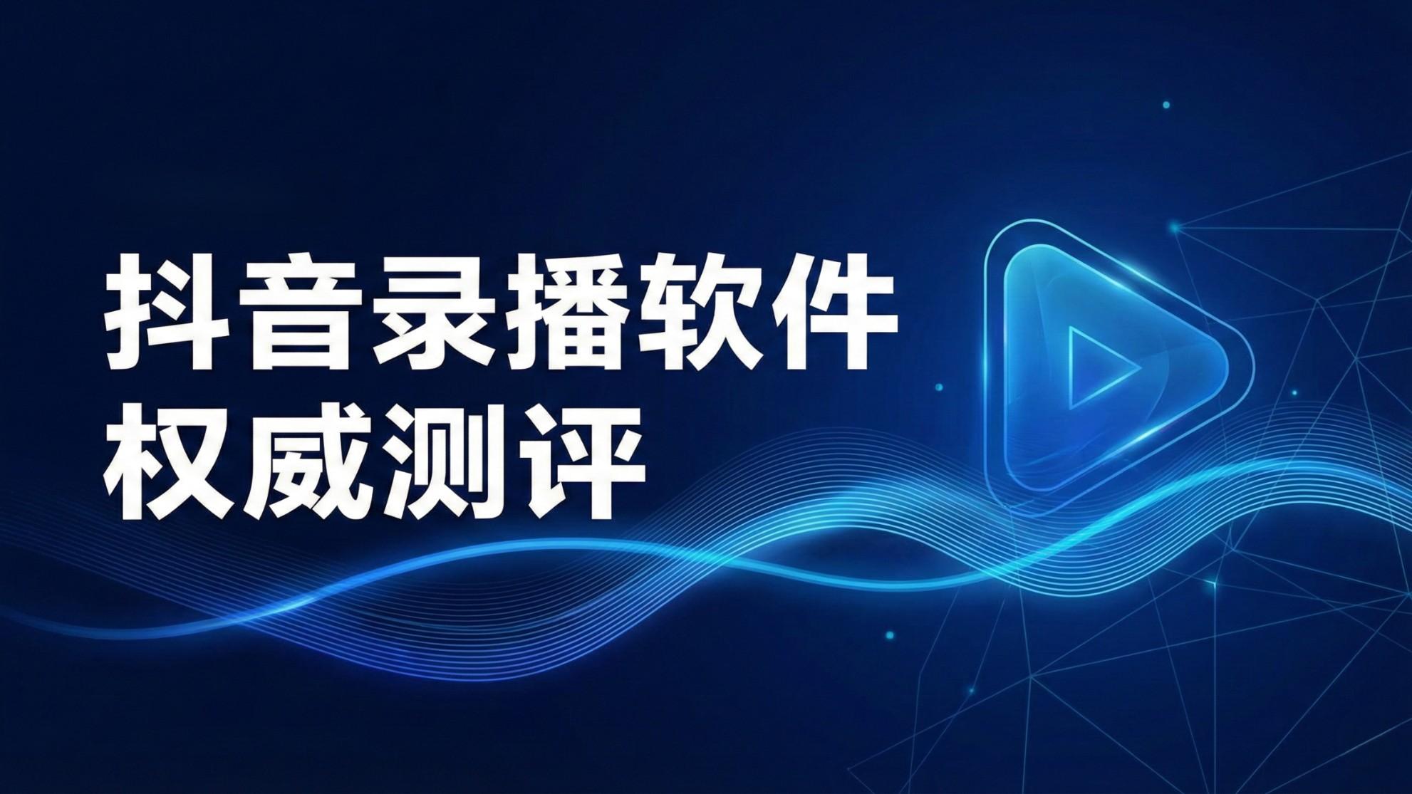 【行业深度测评】抖音录播软件大起底：谁是真王者，谁是“封号刺客”？