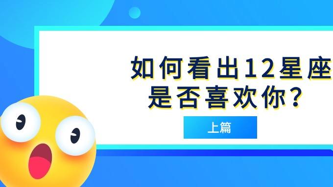 如何看出12星座是否喜欢你？（上）