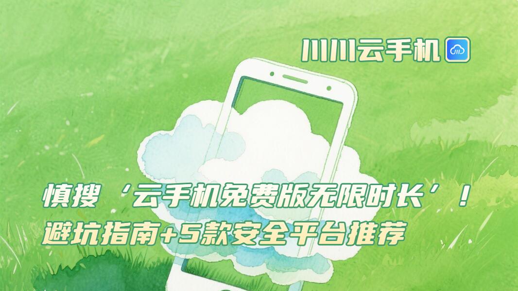 慎搜‘云手机免费版无限时长’！避坑指南+5款安全平台推荐