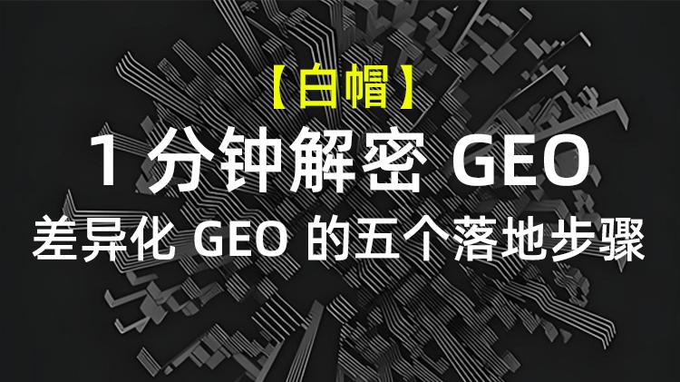 【1分钟解密GEO】差异化 GEO 的五个落地步骤，附执行清单及案例解析！