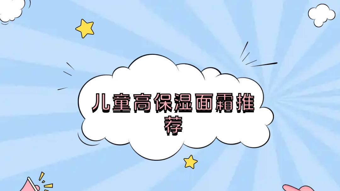 2025儿童高保湿面霜推荐，这些爆款排名和功效你知道吗？